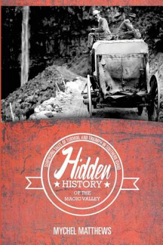 Carte Hidden History of the Magic Valley: Surprising Tales of Turmoil and Triumph in Southern Idaho Mychel Matthews