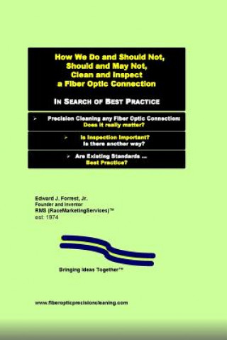 Kniha How We Do and Should Not, Should and May Not Precision Clean a Fiber Optic Connection: In Search of Best Practice Edward J Forrest Jr