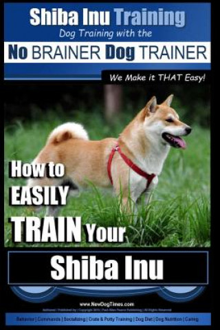 Kniha Shiba Inu Training - Dog Training with the No BRAINER Dog TRAINER We Make it That Easy!: How to EASILY TRAIN Your Shiba Inu MR Paul Allen Pearce