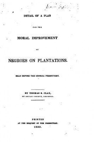 Carte Detail of a Plan for the Moral Improvement of Negroes on Plantations, Read Before the Georgia Presbytery Thomas S Clay