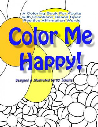 Kniha Color Me Happy!: A Coloring Book for Adults with Creations Based Upon Positive Affirmation Words V J Schultz