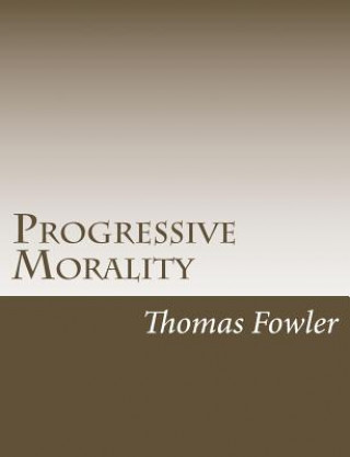 Kniha Progressive Morality: An Essay in Ethics Thomas Fowler