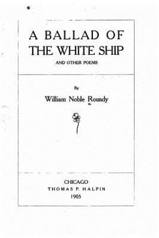 Kniha A Ballad of the White Ship, And Other Poems William Noble Roundy