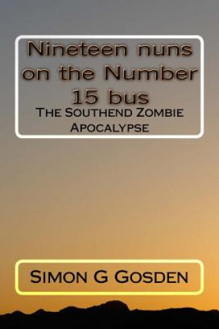 Kniha Nineteen nuns on the Number 15 bus: The Southend Zombie Apocalypse MR Simon G Gosden