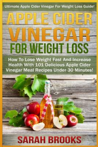 Kniha Apple Cider Vinegar For Weight Loss: Ultimate Apple Cider Vinegar For Weight Loss Guide! - How To Lose Weight Fast And Increase Health With 101 Delici Sarah Brooks