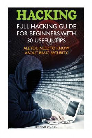 Buch Hacking: Full Hacking Guide for Beginners With 30 Useful Tips. All You Need To Know About Basic Security: (How to Hack, Compute Jimnah Wood