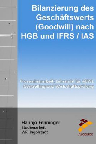 Book Bilanzierung des Geschäftswerts (Goodwill) nach HGB und IFRS / IAS: Proseminararbeit: Lehrstuhl für ABWL, Controlling und Wirtschaftsprüfung Hannjo Fenninger