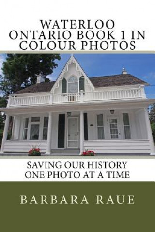 Carte Waterloo Ontario Book 1 in Colour Photos: Saving Our History One Photo at a Time Mrs Barbara Raue