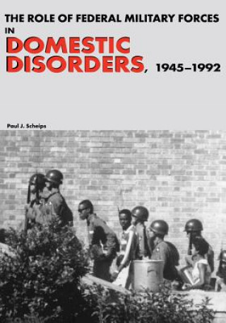 Kniha The Role of Federal Military Forces in Domestic Disorders, 1945-1992 Paul J Scheips