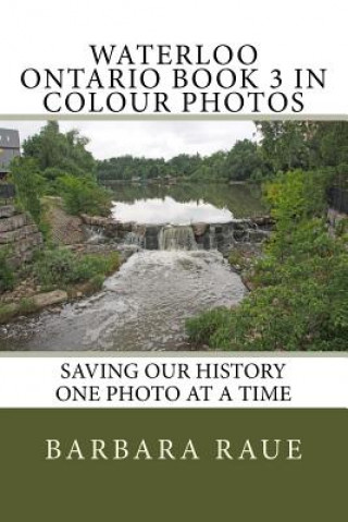 Carte Waterloo Ontario Book 3 in Colour Photos: Saving Our History One Photo at a Time Mrs Barbara Raue