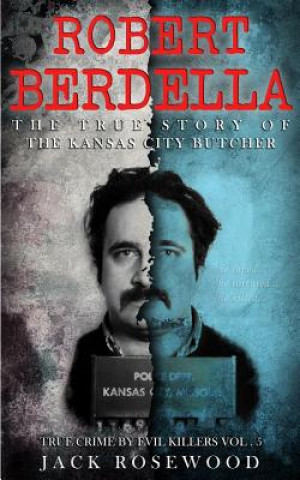 Kniha Robert Berdella: The True Story of The Kansas City Butcher: Historical Serial Killers and Murderers Jack Rosewood