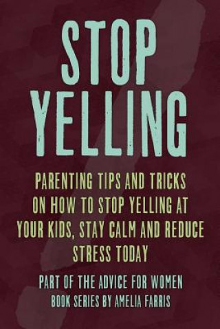 Book Stop Yelling: Parenting Tips and Tricks on How to Stop Yelling at Your Kids, Stay Calm and Reduce Stress Today Amelia Farris