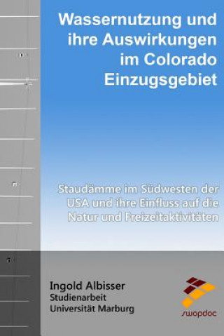 Knjiga Wassernutzung und ihre Auswirkungen im Colorado - Einzugsgebiet: Staudämme im Südwesten der USA und ihre Einfluss auf die Natur und Freizeitaktivitäte Ingold Albisser