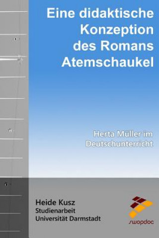Carte Eine didaktische Konzeption des Romans Atemschaukel: Herta Müller im Deutschunterricht Heide Kusz