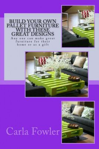 Buch Build Your Own Pallet Furniture With These Great Designs: Any one can make great furniture for their home or as a gift Carla Fowler