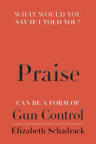 Carte What would you say if I told you?: Praise can be a form of Gun Control Elizabeth Schadrack