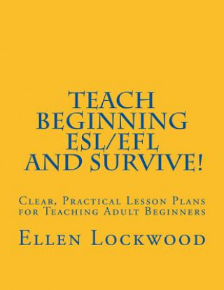 Kniha Teach Beginning ESL/EFL and Survive!: Clear, Practical Lesson Plans for Teaching Adult Beginners Ellen Lockwood