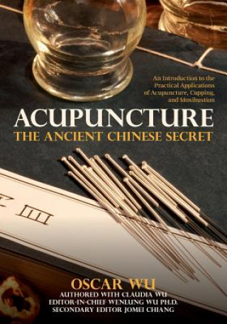 Kniha Acupuncture: The Ancient Chinese Secret: An Introduction to the Practical Applications of Acupuncture, Cupping, and Moxibustion Oscar Wu