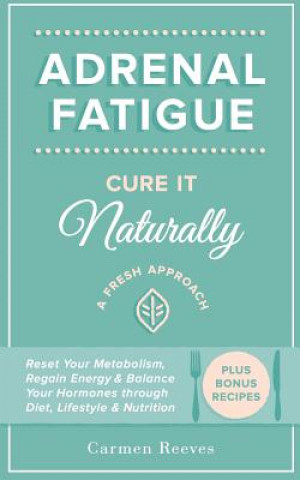 Carte Adrenal Fatigue: Cure it Naturally - A Fresh Approach to Reset Your Metabolism, Regain Energy & Balance Hormones through Diet, Lifestyl Carmen Reeves