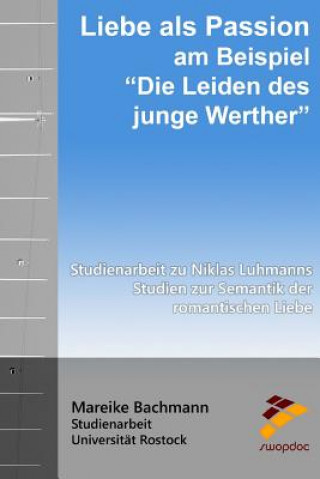 Könyv Liebe ALS Passion Am Beispiel "die Leiden Des Jungen Werther": Studienarbeit Zu Niklas Luhmanns Studien Zur Semantik Der Romantischen Liebe Mareike Bachmann
