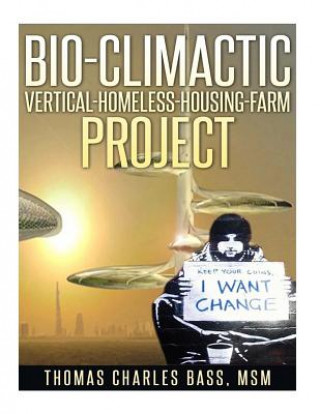 Könyv Bio-Climactic Vertical-Homeless-Housing-Farm Project Thomas Charles Bass Jr