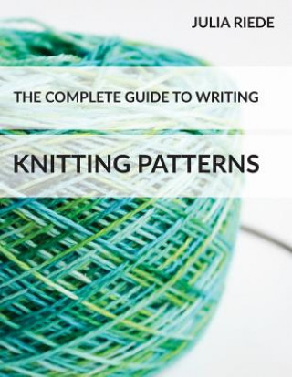 Könyv The Complete Guide to Writing Knitting Patterns: The complete guide on creating, publishing and selling your own knitting patterns Julia Riede
