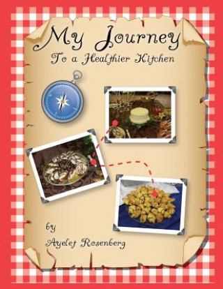 Könyv My Journey To a Healthier Kitchen: Finding healthy recipes my family loves, and yours will too! Ayelet Rosenberg