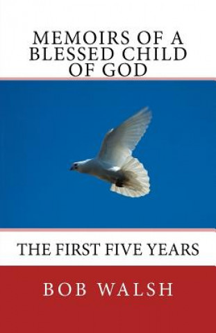 Book Memoirs of a Blessed Child of God: The First Five Years Bob Walsh