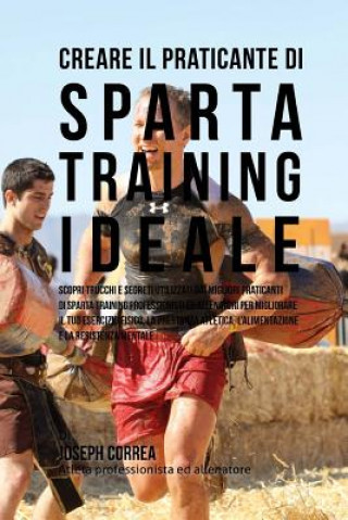 Książka Creare il Praticante Di Sparta Training Ideale: Scopri Trucchi E Segreti Utilizzati Dai Migliori Praticanti Di Sparta Training Professionisti Ed Allen Correa (Atleta Professionista Ed Allenat