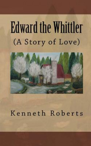 Book Edward the Whittler: (A Story of Love) MR Kenneth Leon Roberts