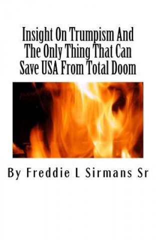 Könyv Insight On Trumpism And The Only Thing That Can Save USA From Total Doom Freddie L Sirmans Sr