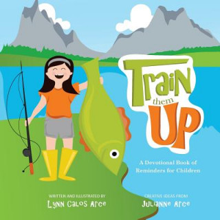 Könyv Train Them Up: A Devotional Book of Reminders for Children Lynn Calos Arce