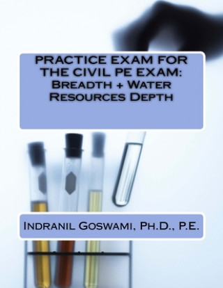 Kniha Practice Exam for the Civil PE Exam: Breadth + Water Resources Depth Dr Indranil Goswami P E