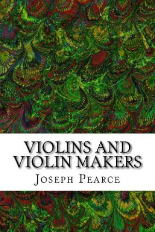 Kniha Violins And Violin Makers: (Joseph Pearce Classics Collection) Joseph Pearce