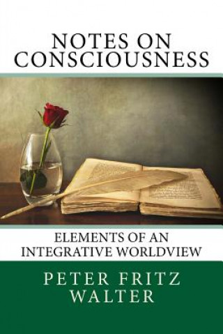 Könyv Notes on Consciousness: Elements of an Integrative Worldview Peter Fritz Walter