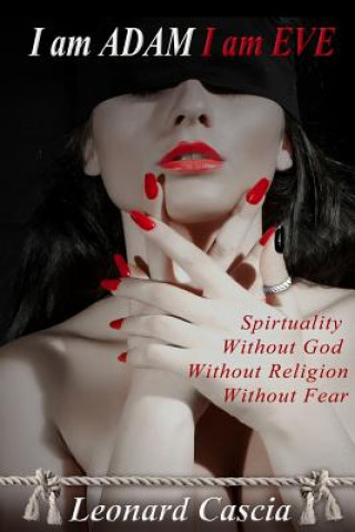 Carte I am Adam I am Eve: Spirituality without God. Without religion. Without Fear. Leonard Cascia