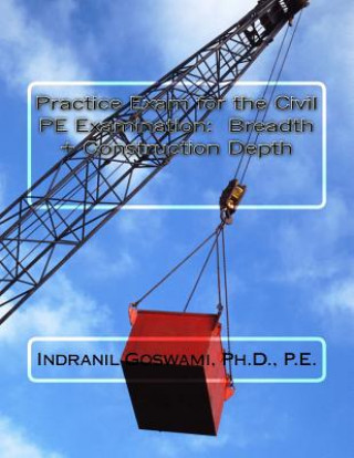 Kniha Practice Exam for the Civil PE Exam: Breadth + Construction Depth Dr Indranil Goswami P E