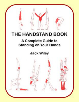 Kniha The Handstand Book: A Complete Guide to Standing on Your Hands Jack Wiley