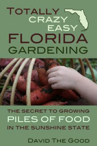 Kniha Totally Crazy Easy Florida Gardening: The Secret to Growing Piles of Food in the Sunshine State David the Good