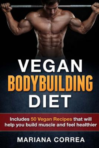 Carte VEGAN BODYBUILDING Diet: Includes 50 Vegan Recipes that will help you build muscle and feel healthier Mariana Correa
