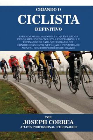Könyv Criando O Ciclista Definitivo: Aprenda OS Segredos E Truques Usados Pelos Melhores Ciclistas Profissionais E Treinadores Para Melhorar O Seu Condicio Correa (Atleta Profissional E Treinador)
