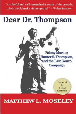 Kniha Dear Dr. Thompson: Felony Murder, Hunter S. Thompson and the Last Gonzo Campaign Matthew L Moseley