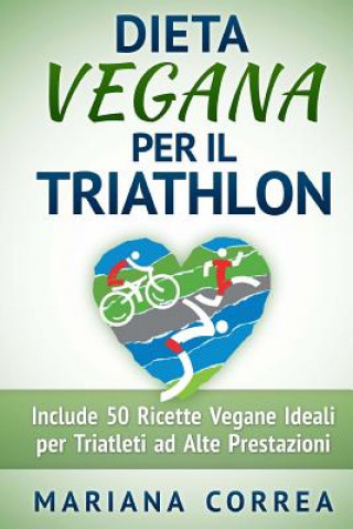 Книга DIETA VEGANA Per il TRIATHLON: Include 50 Ricette Vegane Ideali per Triatleti ad Alte Prestazioni Mariana Correa