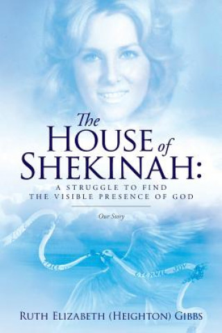 Kniha The House of Shekinah: A Struggle to Find the Visible Presence of God: Our Story Ruth Elizabeth (Heighton) Gibbs