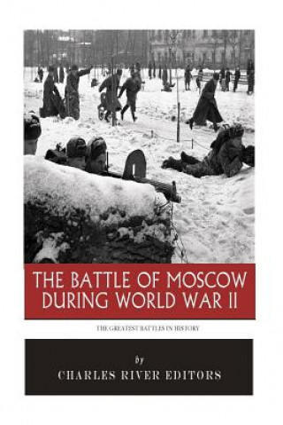 Kniha The Greatest Battles in History: The Battle of Moscow During World War II Charles River Editors