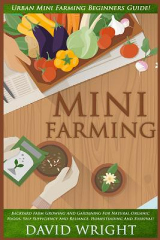 Könyv Mini Farming: Urban Mini Farming Beginners Guide! - Backyard Farm Growing And Gardening For Natural Organic Foods, Self Sufficiency David Wright