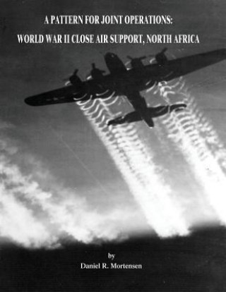 Kniha A Pattern for Joint Operations: World War II Close Air Support, North Africa Daniel R Mortensen