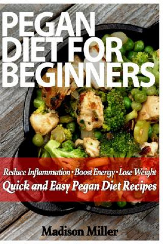Könyv Pegan Diet for Beginners: Reduce Inflammation, Lose Weight, and Boost Energy with Quick and Easy Pegan Recipes Madison Miller
