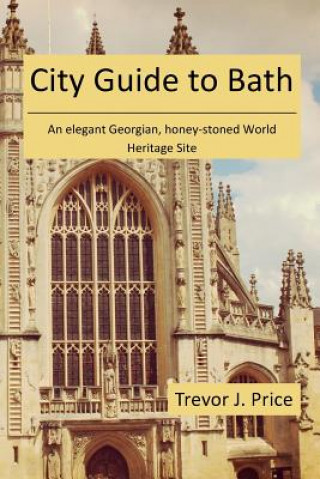 Kniha City Guide to Bath: . . . an elegant Georgian, honey-stoned World Heritage Site Dr Trevor J Price