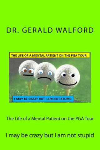 Książka The Life of a Mental Patient on the PGA Tour: I may be crazy but I am not stupid Dr Gerald a Walford